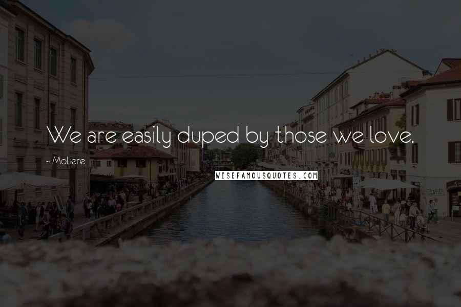 Moliere Quotes: We are easily duped by those we love.