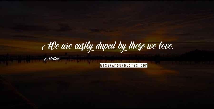 Moliere Quotes: We are easily duped by those we love.