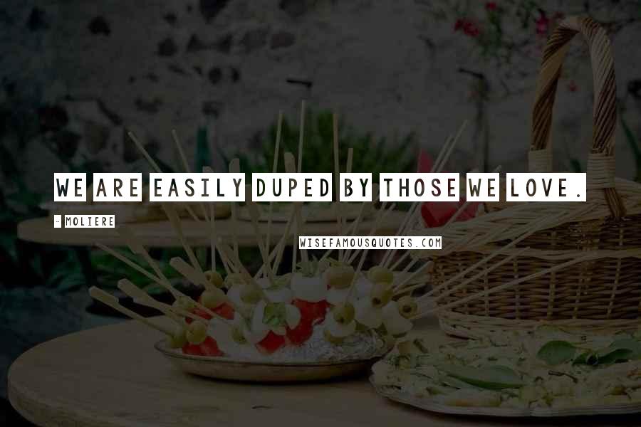 Moliere Quotes: We are easily duped by those we love.