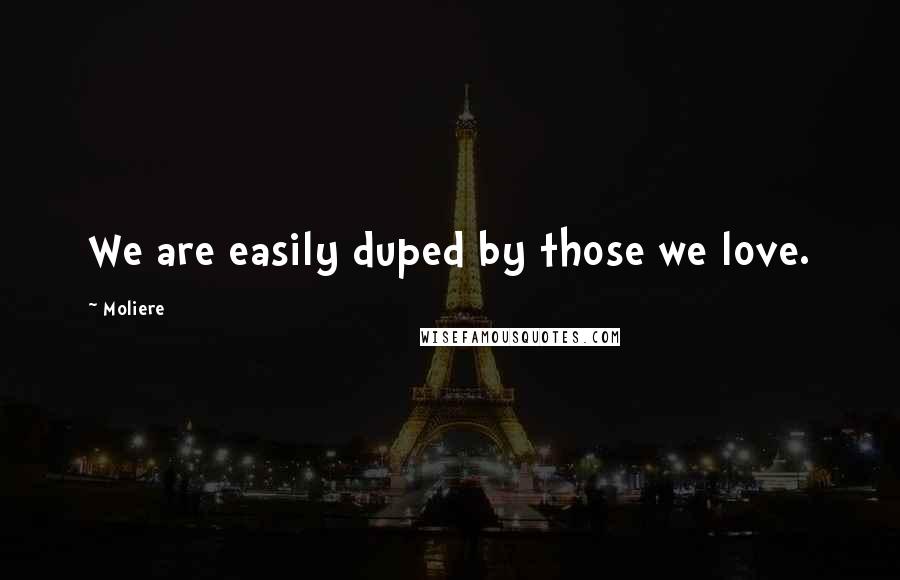 Moliere Quotes: We are easily duped by those we love.