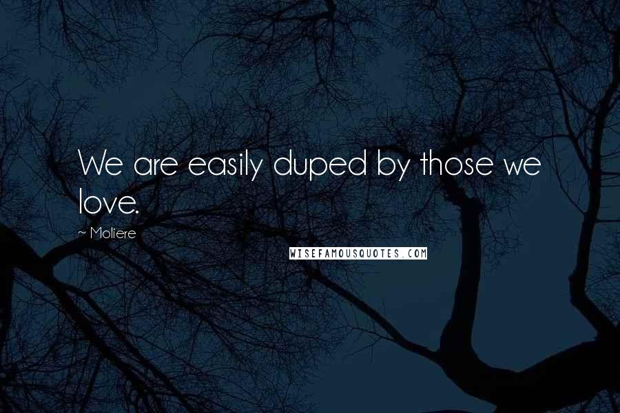Moliere Quotes: We are easily duped by those we love.