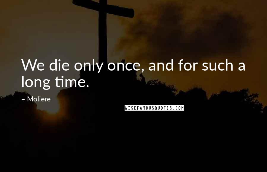 Moliere Quotes: We die only once, and for such a long time.