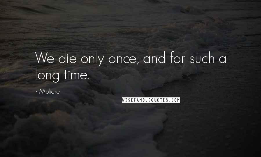 Moliere Quotes: We die only once, and for such a long time.