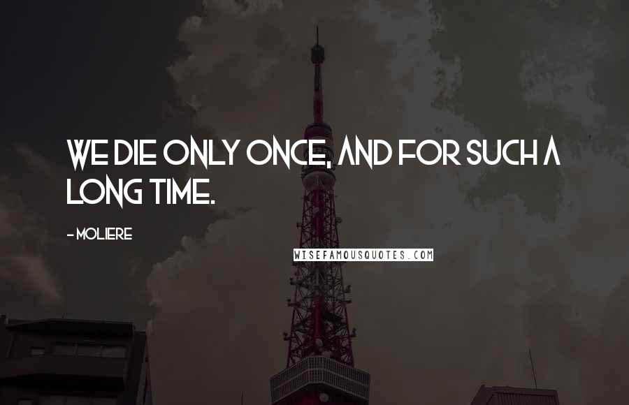 Moliere Quotes: We die only once, and for such a long time.