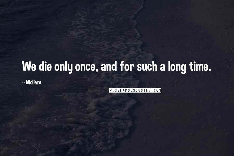 Moliere Quotes: We die only once, and for such a long time.