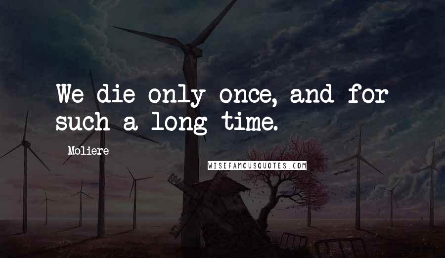Moliere Quotes: We die only once, and for such a long time.