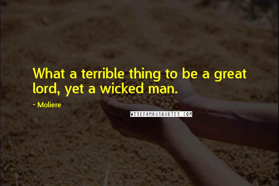 Moliere Quotes: What a terrible thing to be a great lord, yet a wicked man.