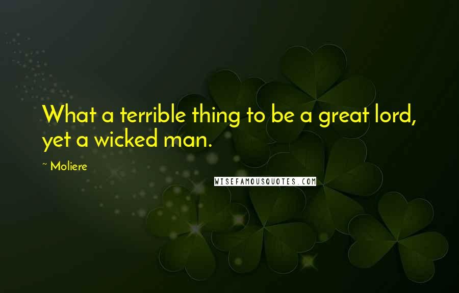 Moliere Quotes: What a terrible thing to be a great lord, yet a wicked man.