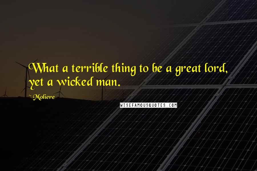 Moliere Quotes: What a terrible thing to be a great lord, yet a wicked man.