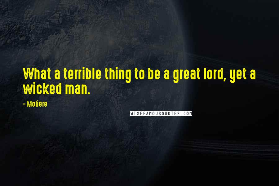 Moliere Quotes: What a terrible thing to be a great lord, yet a wicked man.