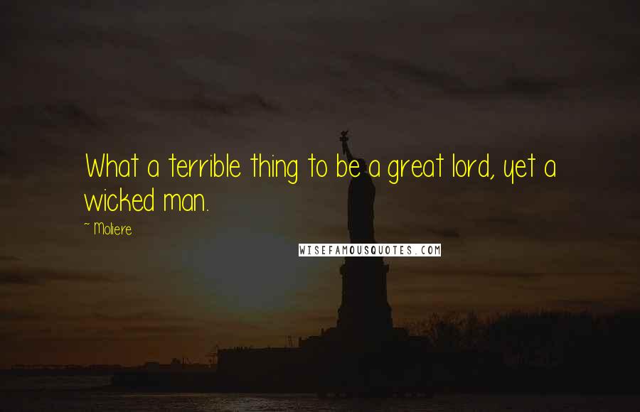 Moliere Quotes: What a terrible thing to be a great lord, yet a wicked man.