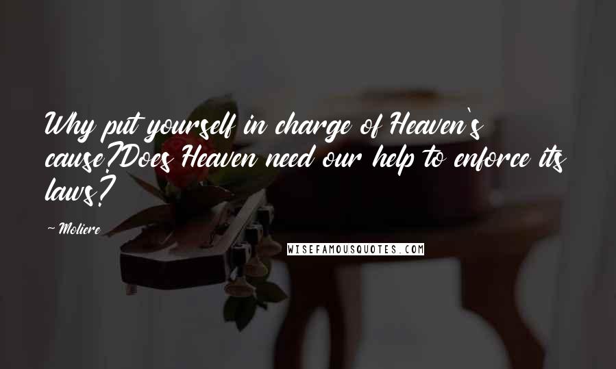 Moliere Quotes: Why put yourself in charge of Heaven's cause?Does Heaven need our help to enforce its laws?