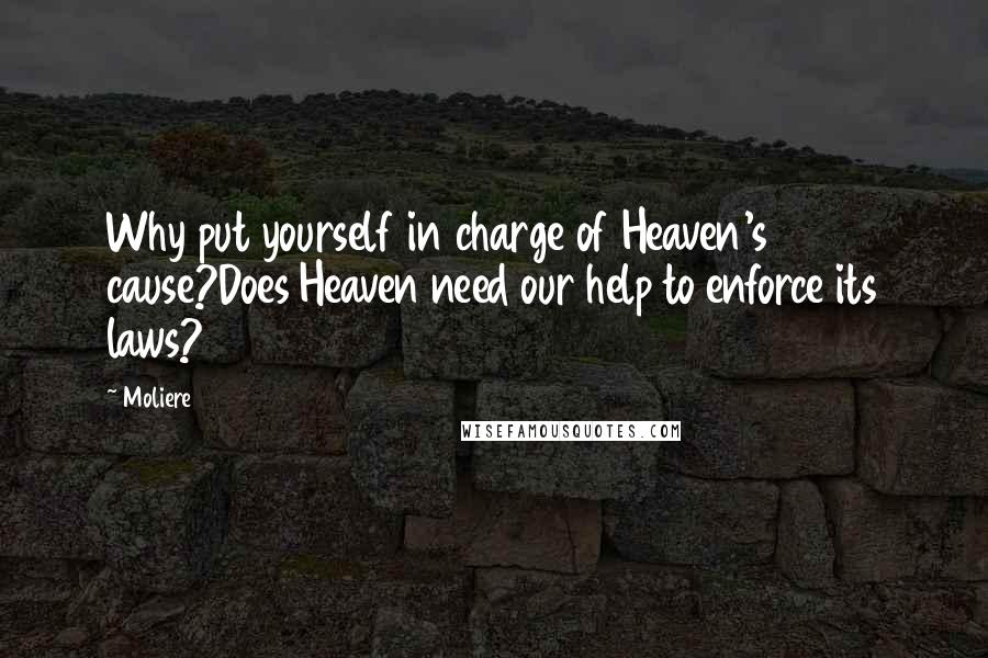 Moliere Quotes: Why put yourself in charge of Heaven's cause?Does Heaven need our help to enforce its laws?
