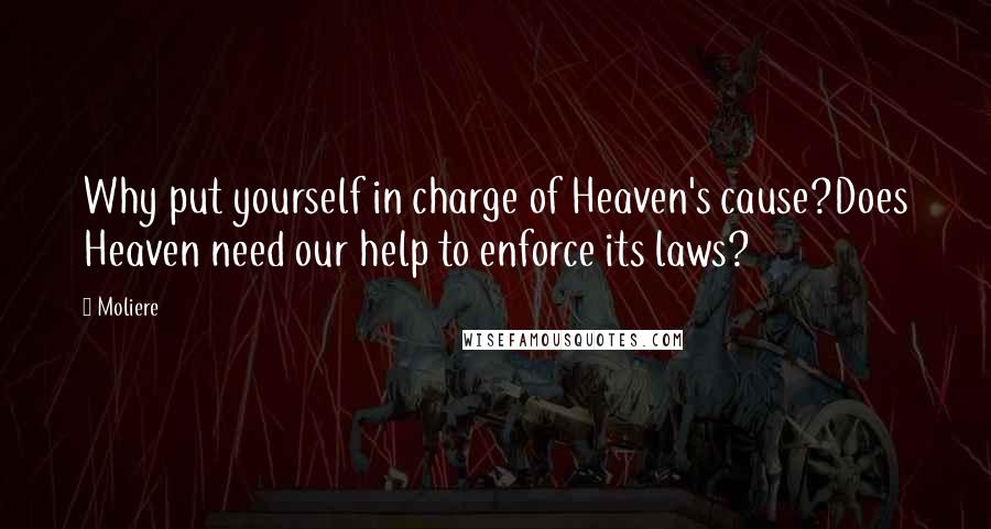Moliere Quotes: Why put yourself in charge of Heaven's cause?Does Heaven need our help to enforce its laws?