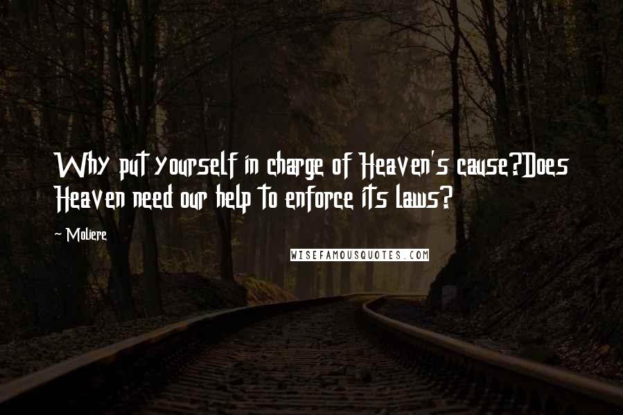 Moliere Quotes: Why put yourself in charge of Heaven's cause?Does Heaven need our help to enforce its laws?