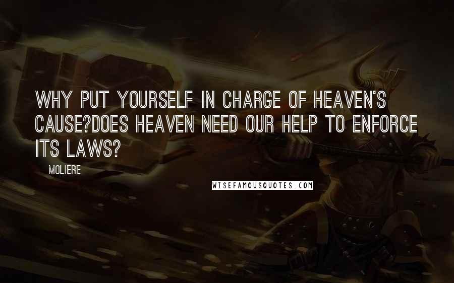 Moliere Quotes: Why put yourself in charge of Heaven's cause?Does Heaven need our help to enforce its laws?