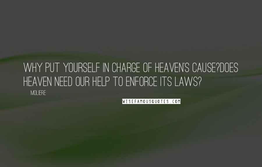 Moliere Quotes: Why put yourself in charge of Heaven's cause?Does Heaven need our help to enforce its laws?