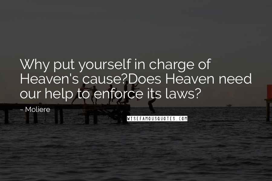 Moliere Quotes: Why put yourself in charge of Heaven's cause?Does Heaven need our help to enforce its laws?
