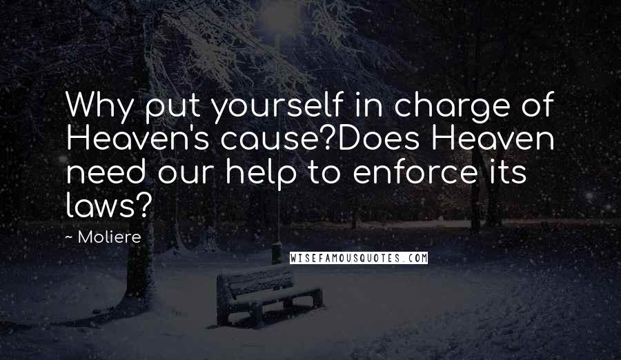 Moliere Quotes: Why put yourself in charge of Heaven's cause?Does Heaven need our help to enforce its laws?