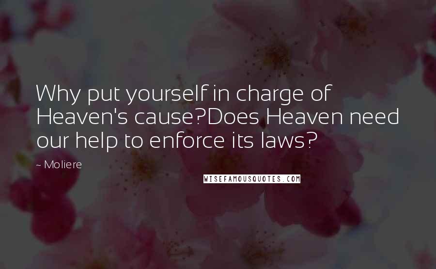 Moliere Quotes: Why put yourself in charge of Heaven's cause?Does Heaven need our help to enforce its laws?