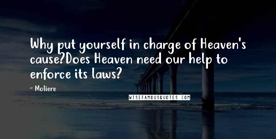 Moliere Quotes: Why put yourself in charge of Heaven's cause?Does Heaven need our help to enforce its laws?