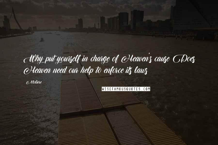 Moliere Quotes: Why put yourself in charge of Heaven's cause?Does Heaven need our help to enforce its laws?