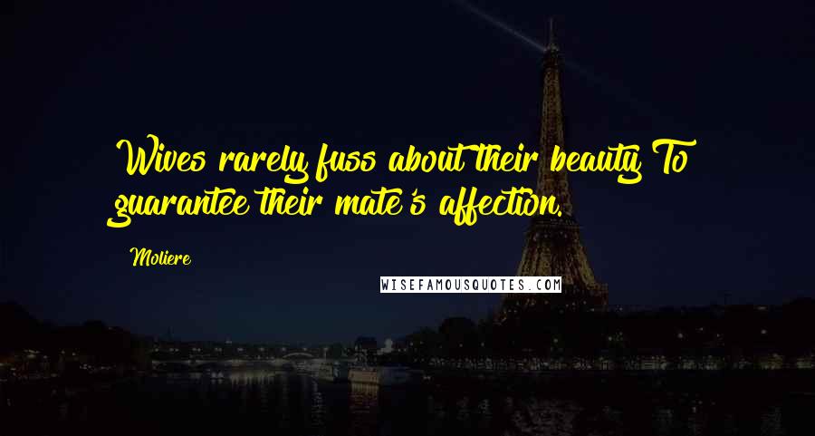 Moliere Quotes: Wives rarely fuss about their beauty To guarantee their mate's affection.