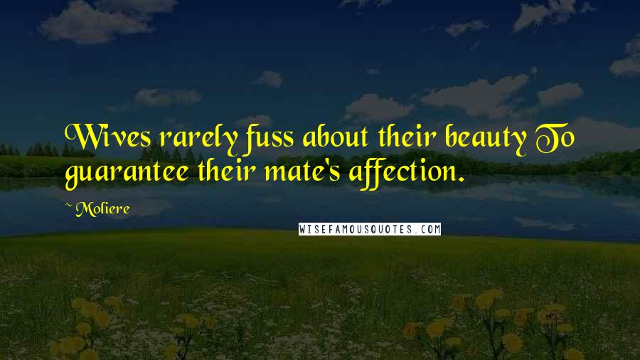 Moliere Quotes: Wives rarely fuss about their beauty To guarantee their mate's affection.