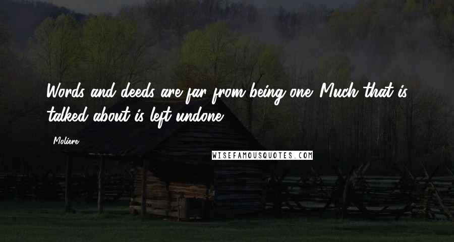 Moliere Quotes: Words and deeds are far from being one. Much that is talked about is left undone.