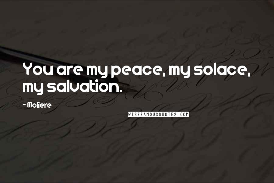 Moliere Quotes: You are my peace, my solace, my salvation.