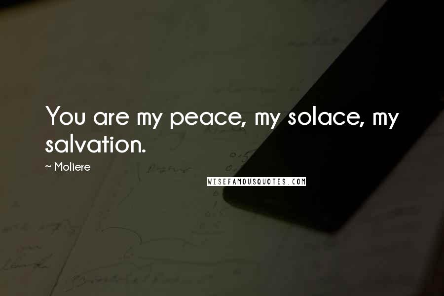 Moliere Quotes: You are my peace, my solace, my salvation.