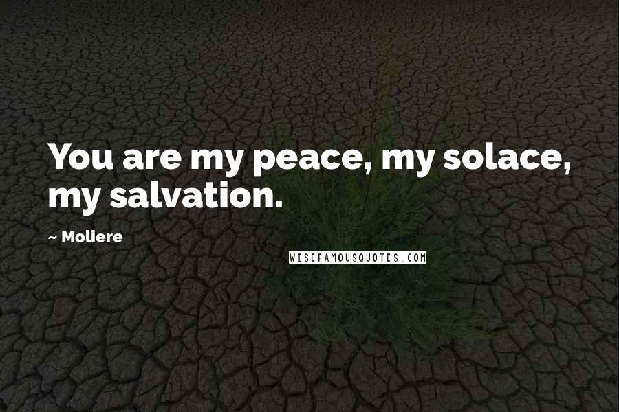 Moliere Quotes: You are my peace, my solace, my salvation.
