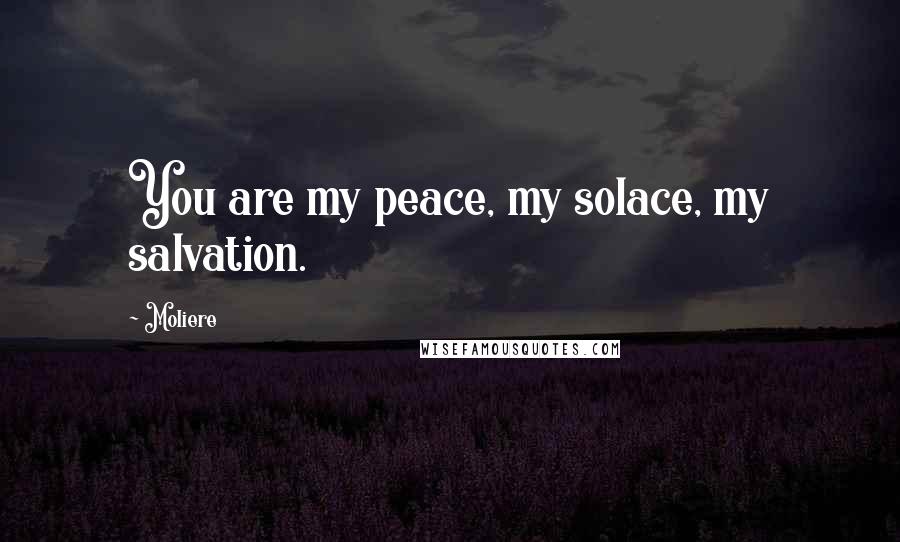 Moliere Quotes: You are my peace, my solace, my salvation.