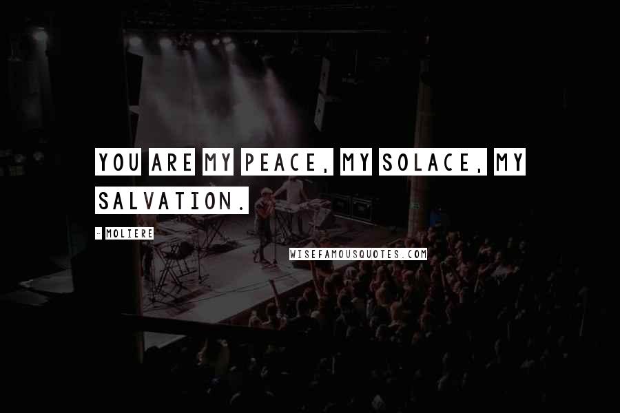 Moliere Quotes: You are my peace, my solace, my salvation.