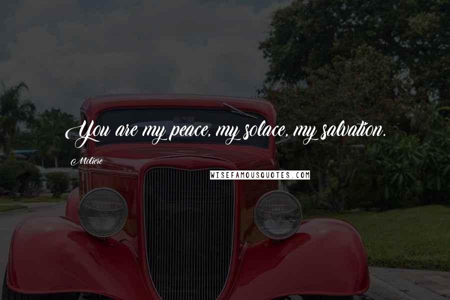 Moliere Quotes: You are my peace, my solace, my salvation.