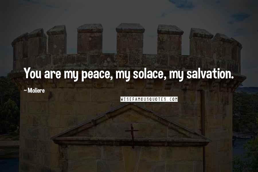 Moliere Quotes: You are my peace, my solace, my salvation.