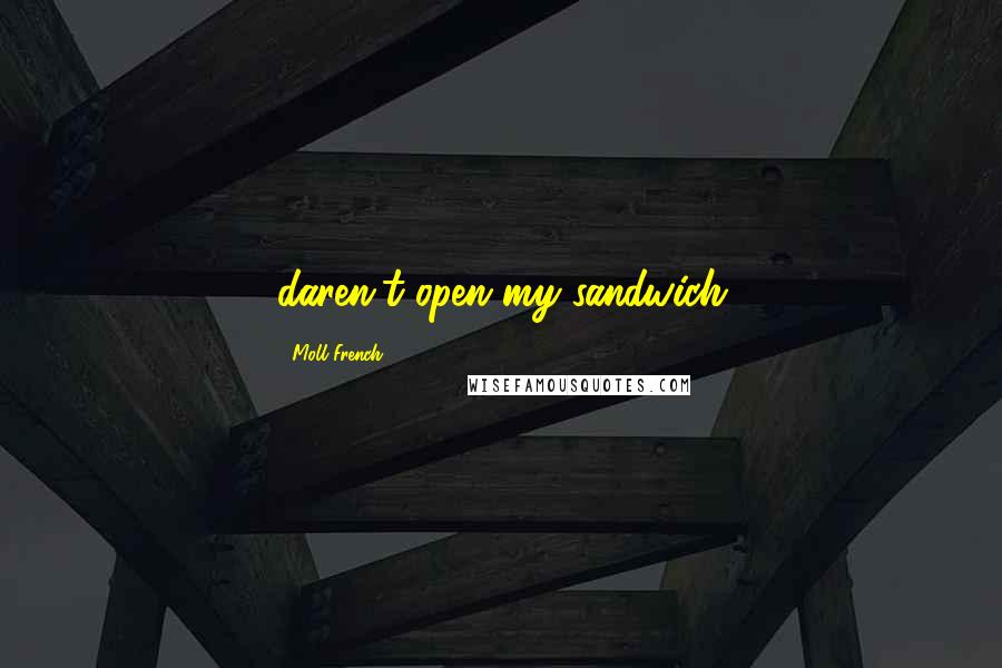 Moll French Quotes: daren't open my sandwich