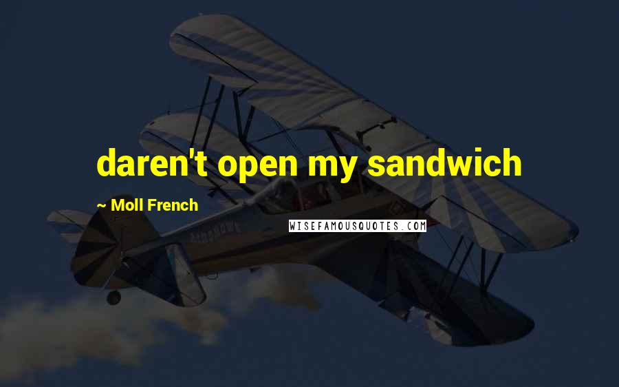 Moll French Quotes: daren't open my sandwich