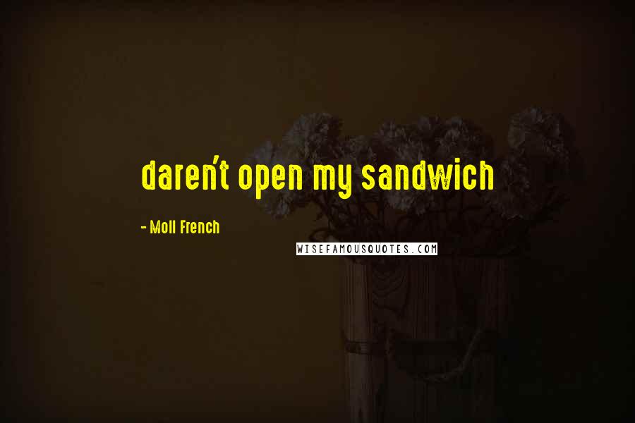 Moll French Quotes: daren't open my sandwich