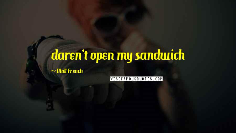 Moll French Quotes: daren't open my sandwich