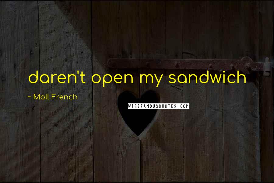 Moll French Quotes: daren't open my sandwich