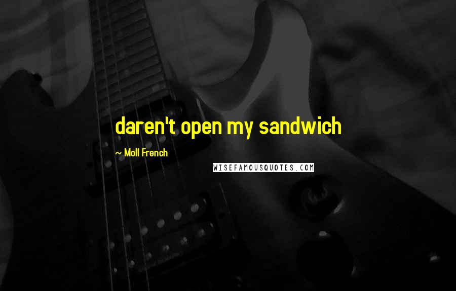 Moll French Quotes: daren't open my sandwich