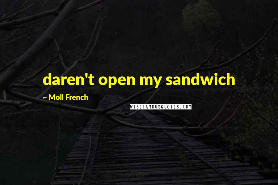 Moll French Quotes: daren't open my sandwich