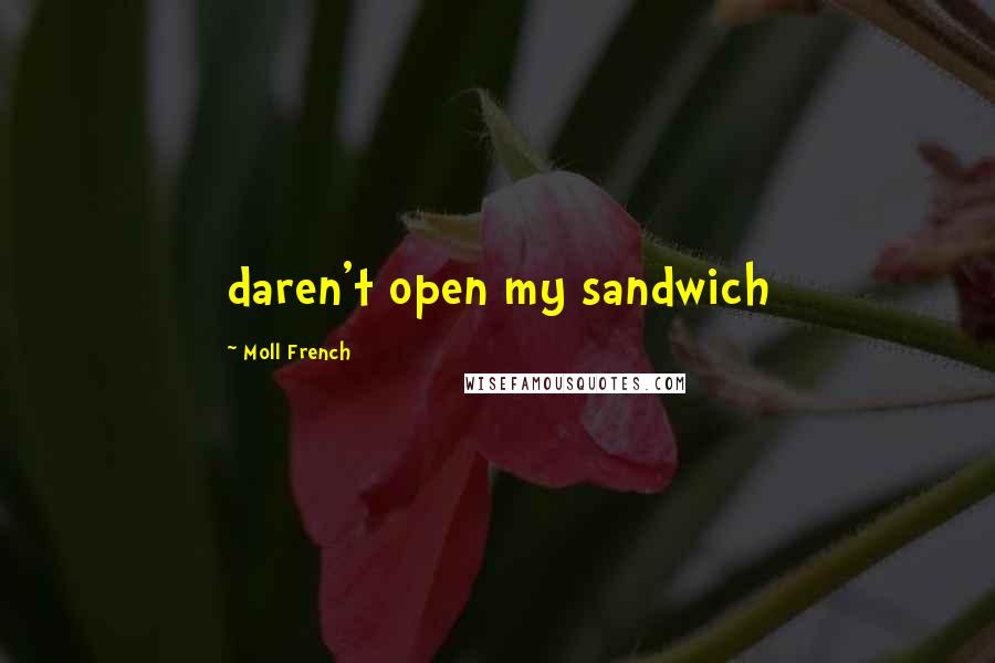 Moll French Quotes: daren't open my sandwich