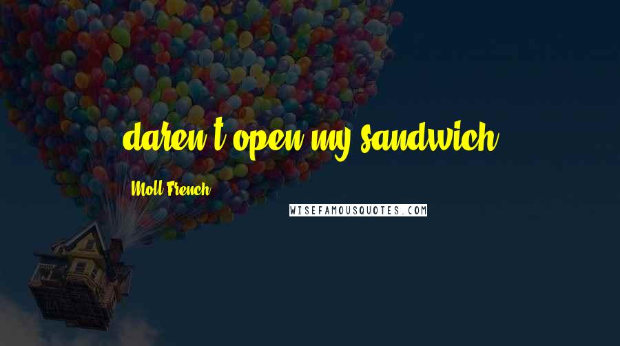 Moll French Quotes: daren't open my sandwich