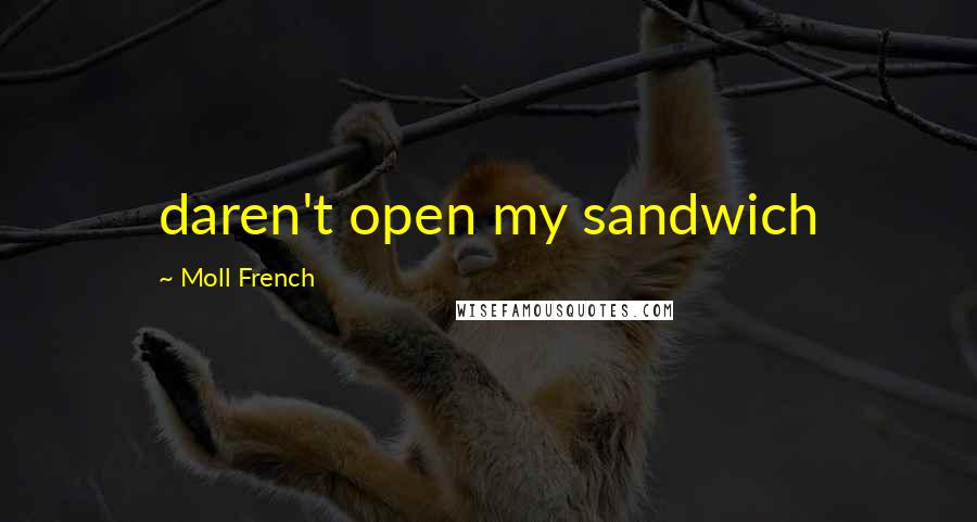 Moll French Quotes: daren't open my sandwich