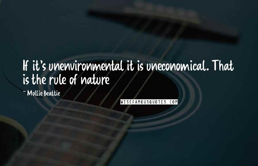 Mollie Beattie Quotes: If it's unenvironmental it is uneconomical. That is the rule of nature