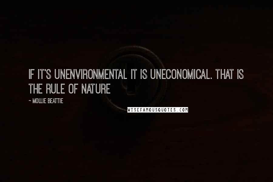 Mollie Beattie Quotes: If it's unenvironmental it is uneconomical. That is the rule of nature