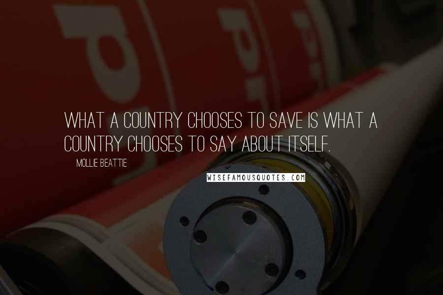 Mollie Beattie Quotes: What a country chooses to save is what a country chooses to say about itself.