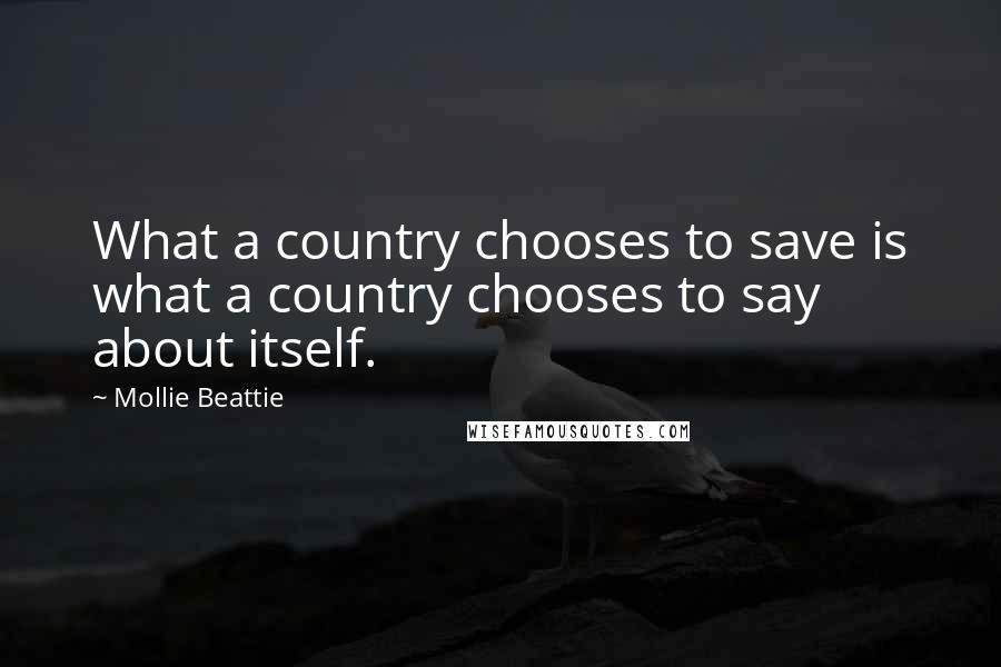 Mollie Beattie Quotes: What a country chooses to save is what a country chooses to say about itself.